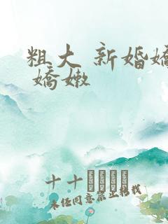 粗大 新婚娇妻 娇嫩