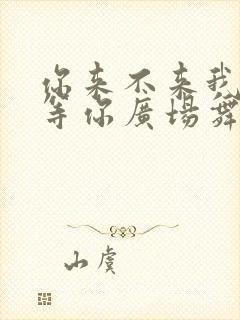 你来不来我都在等你广场舞