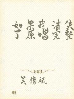 如果我消失离开了原唱完整版