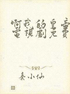 啊我的皇帝陛下电视剧免费观看