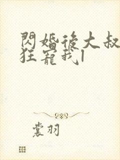 闪婚后大叔每天狂宠我l