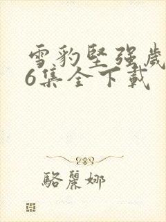 雪豹坚强岁月46集全下载