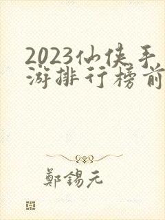 2023仙侠手游排行榜前十名