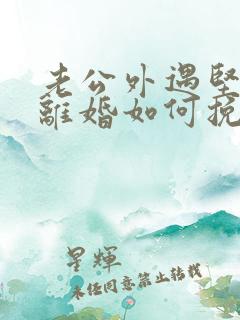 老公外遇坚决要离婚如何挽回