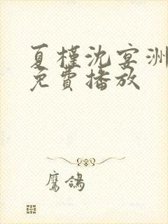 夏槿沈宴洲短剧免费播放