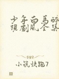 少年白马醉春电视剧风全集免费观看