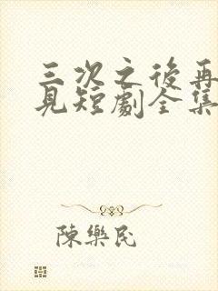 三次之后再也不见短剧全集