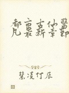 都市古仙医叶不凡最新章节