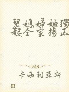 儿媳妇她独自撑起全家杨正国全文在线阅读