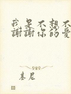 我是不想不应该谢谢你的爱是什么歌