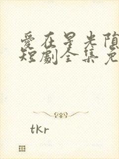 爱在星光陨落后短剧全集免费播放