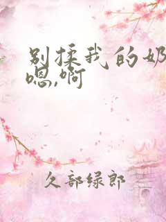 别揉我的奶头,嗯,啊