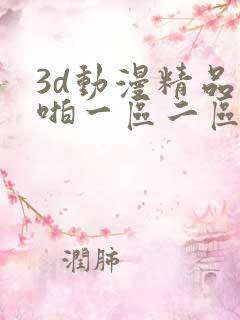 3d动漫精品啪啪一区二区申