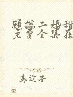 顾总二婚甜娇妻免费全集在线观看