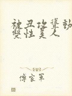 被丑攻耸动呻吟双性美人