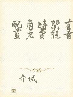 配角时间有限漫画免费观看下拉式