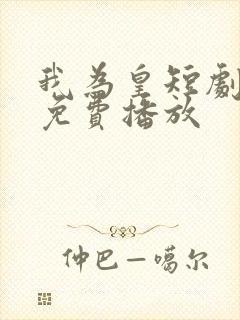 我为皇短剧全集免费播放