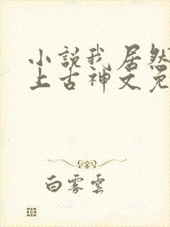 小说我居然认得上古神文免费下载