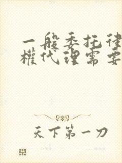 一般委托律师全权代理需要多少钱