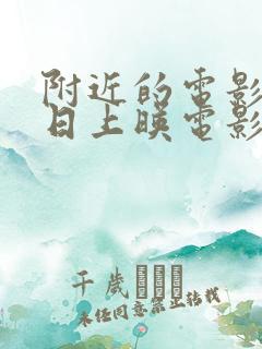 附近的电影院今日上映电影查询