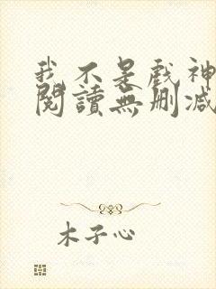 我不是戏神全文阅读无删减