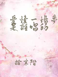 爱情一场梦原唱是谁唱的