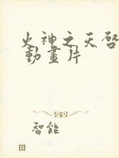 火神之天启之子 动画片