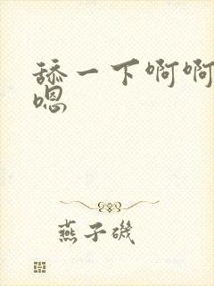 舔一下啊啊嗯嗯嗯