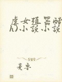 虐女殖器酷刑(h)小说小说小说小说