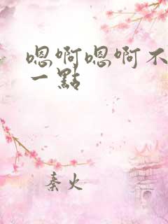 嗯啊嗯啊不要轻一点