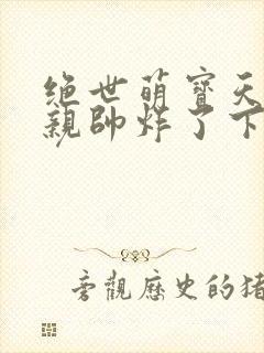 绝世萌宝天才娘亲帅炸了下载