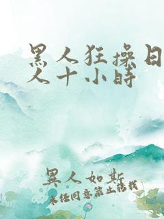 黑人狂操日本女人十小时