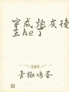 穿成炮灰后和男主he了