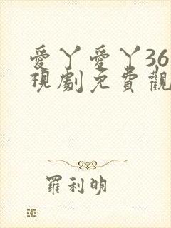 爱丫爱丫36电视剧免费观看