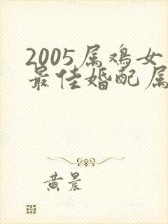 2005属鸡女最佳婚配属相