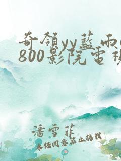 奇领yy蓝雨6800影院电视剧