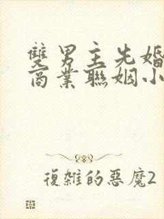 双男主先婚后爱商业联姻小说