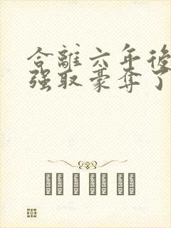 合离六年后她被强取豪夺了免费阅读