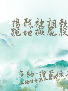 杨戬被调教玩弄跪地撅屁股