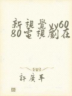 新视觉yy6080电视剧在线观看