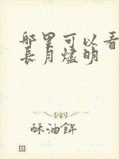 哪里可以看全集长月烬明