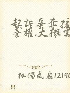 起诉争夺孩子抚养权,大概需要多少钱