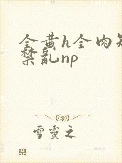 全黄h全肉短篇禁乱np