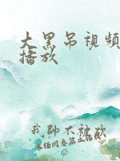 大黑吊视频在线播放