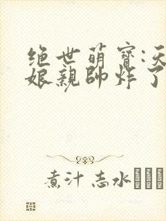 绝世萌宝:天才娘亲帅炸了小说