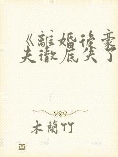 《离婚后豪门前夫彻底失了控》