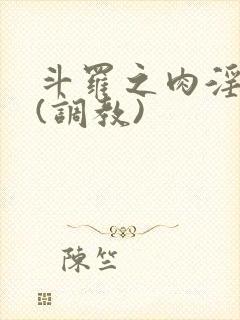 斗罗之肉淫世界(调教)