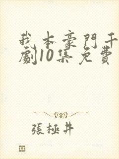 我本豪门千金短剧10集免费观看