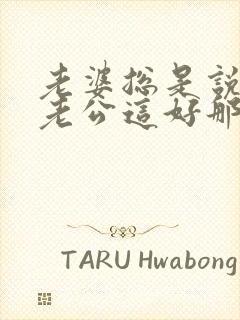 老婆总是说别人老公这好那好的