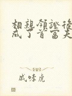 相亲领证后,我成了首富夫人免费阅读全